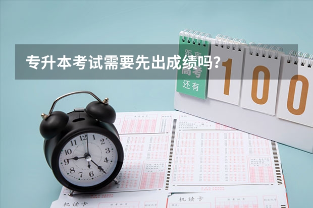 专升本考试需要先出成绩吗？