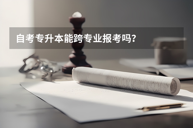 自考专升本能跨专业报考吗？