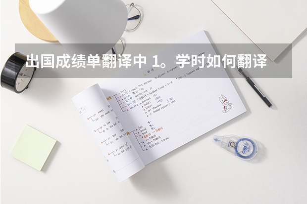 出国成绩单翻译中 1。学时如何翻译 2。方式 考试 和 考查 这三个词如何翻译 3。层次 专科 专科升本科 的翻