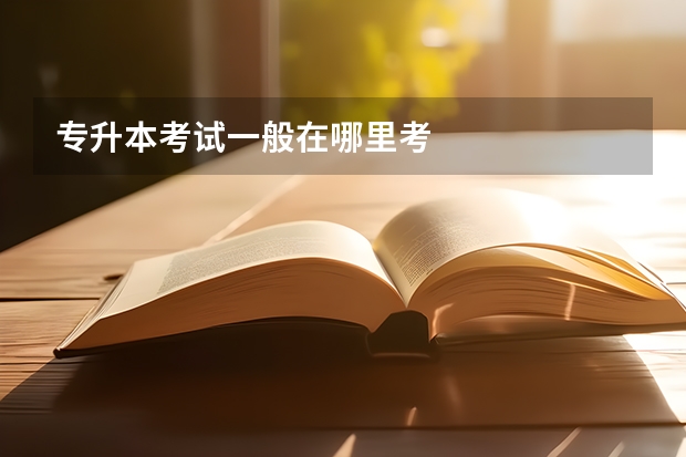专升本考试一般在哪里考
