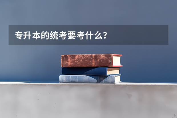 专升本的统考要考什么？