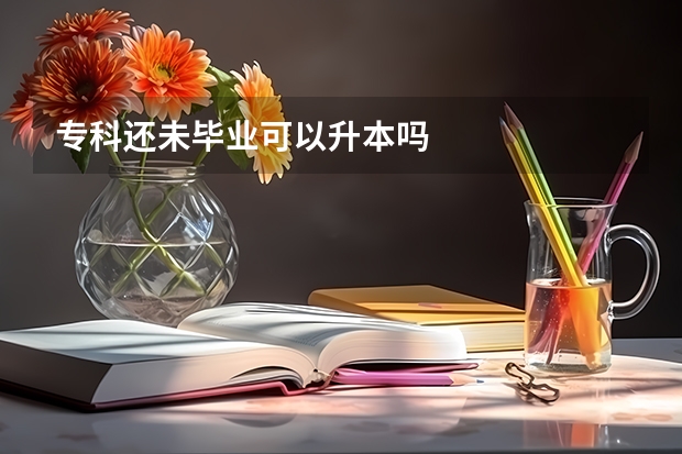 专科还未毕业可以升本吗