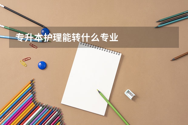 专升本护理能转什么专业