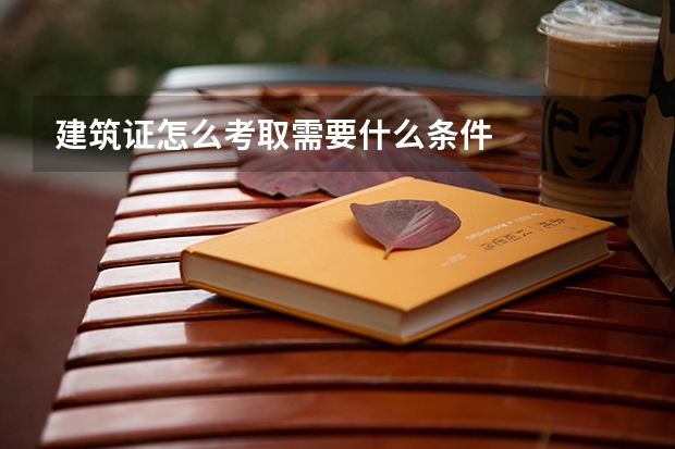 建筑证怎么考取需要什么条件