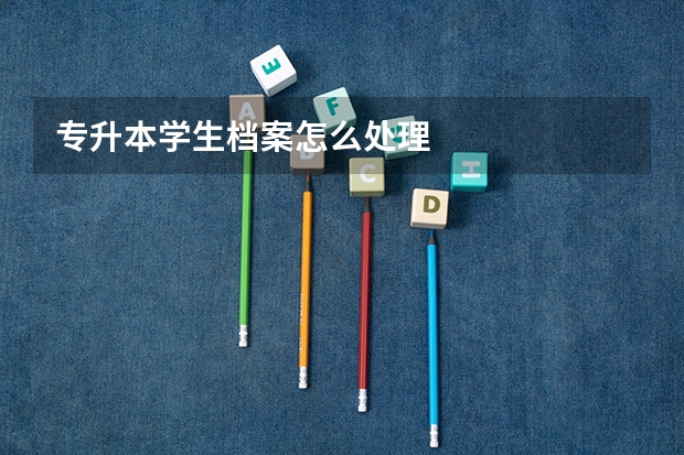 专升本学生档案怎么处理