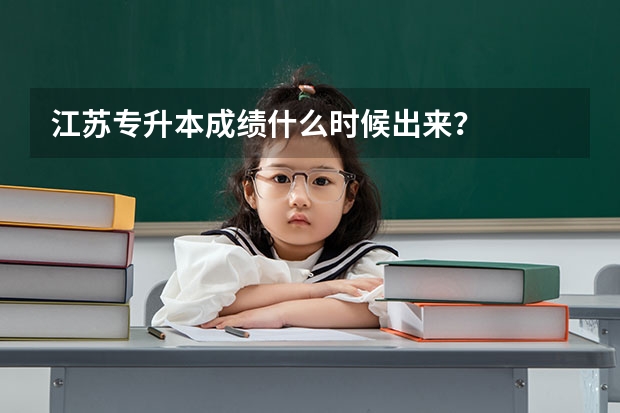 江苏专升本成绩什么时候出来？