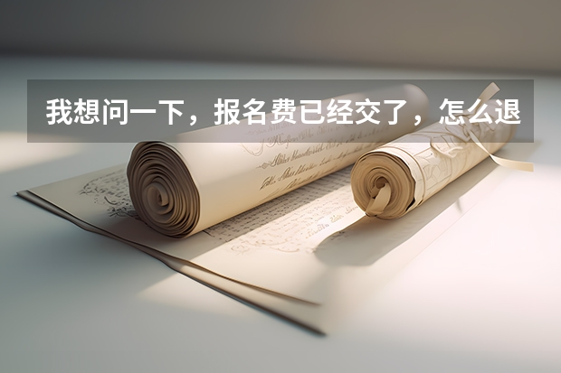我想问一下，报名费已经交了，怎么退款啊。