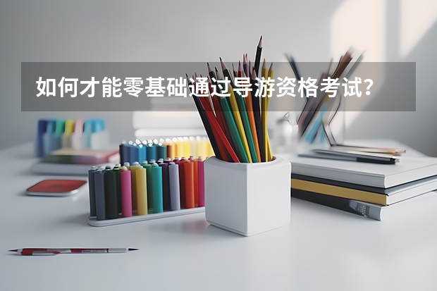 如何才能零基础通过导游资格考试？