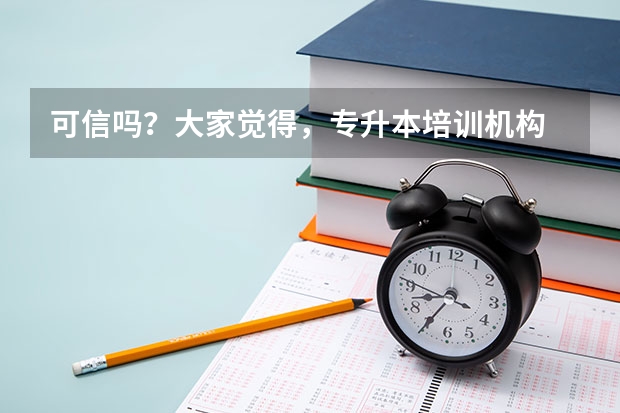 可信吗？大家觉得，专升本培训机构