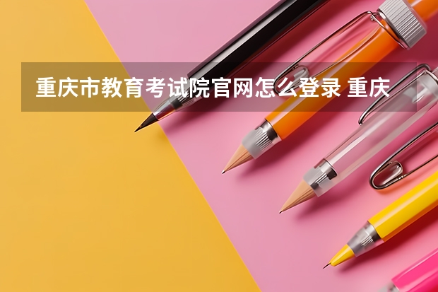 重庆市教育考试院官网怎么登录 重庆教育考试院门户？