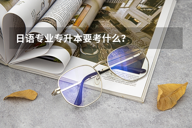 日语专业专升本要考什么？
