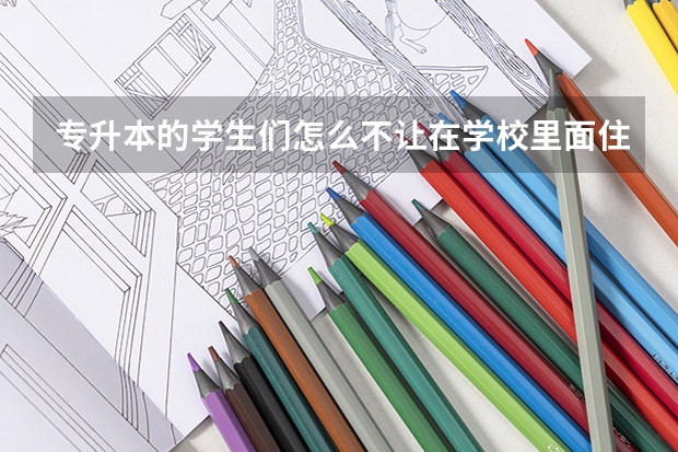 专升本的学生们怎么不让在学校里面住，在外面的宿舍里面住宿，只能有课的时候去学校吗？