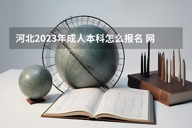 河北2023年成人本科怎么报名 网上报名办法及流程？