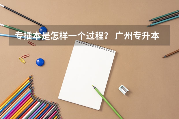 专插本是怎样一个过程？ 广州专升本政策 广州专升本