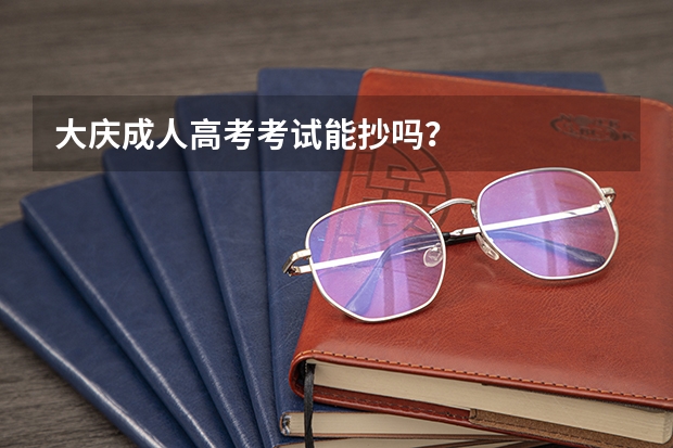 大庆成人高考考试能抄吗？