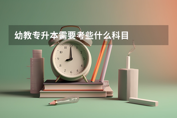 幼教专升本需要考些什么科目