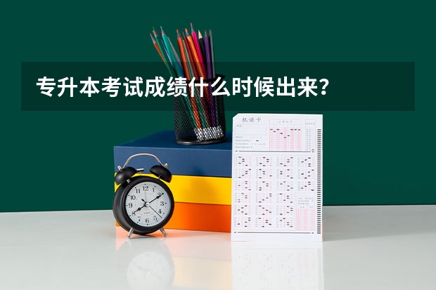 专升本考试成绩什么时候出来？