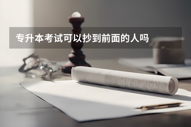 专升本考试可以抄到前面的人吗