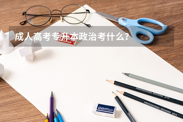 成人高考专升本政治考什么？