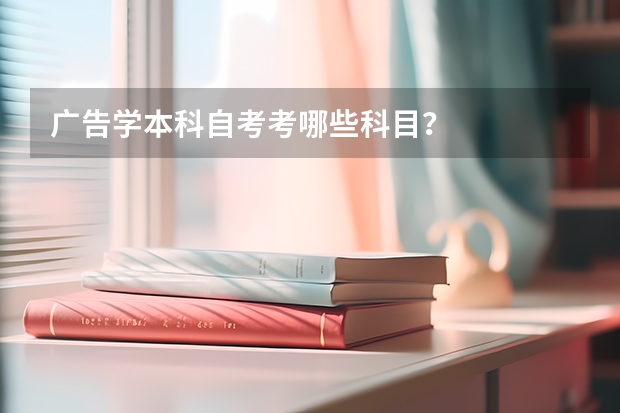 广告学本科自考考哪些科目？