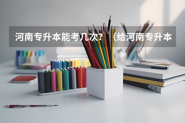 河南专升本能考几次？（给河南专升本考生的一些建议？）