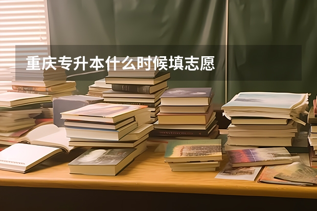 重庆专升本什么时候填志愿