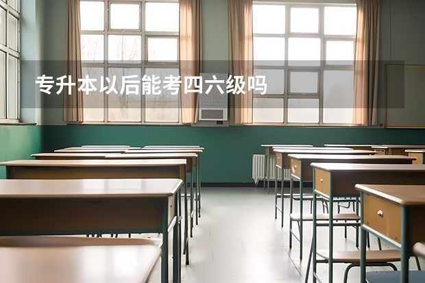 专升本以后能考四六级吗