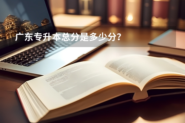 广东专升本总分是多少分？