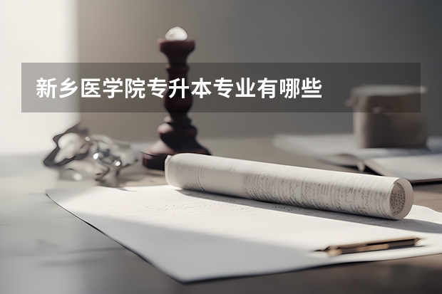 新乡医学院专升本专业有哪些
