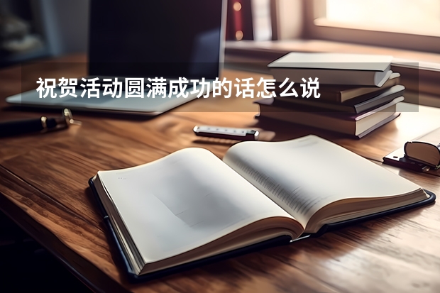 祝贺活动圆满成功的话怎么说