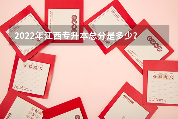 2022年江西专升本总分是多少？