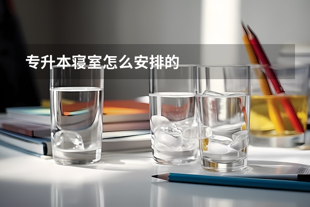 专升本寝室怎么安排的