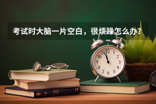 考试时大脑一片空白，很烦躁怎么办？