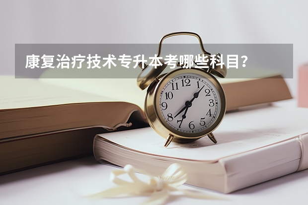 康复治疗技术专升本考哪些科目？