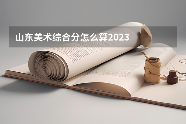 山东美术综合分怎么算2023
