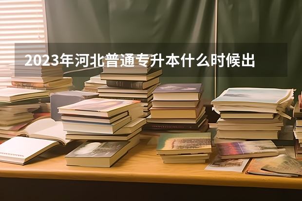2023年河北普通专升本什么时候出录取结果？