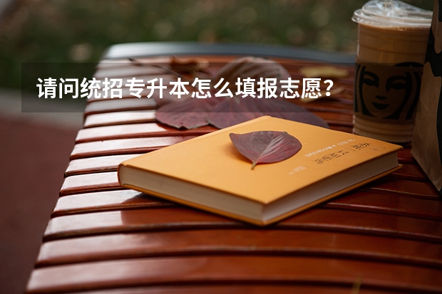 请问统招专升本怎么填报志愿？