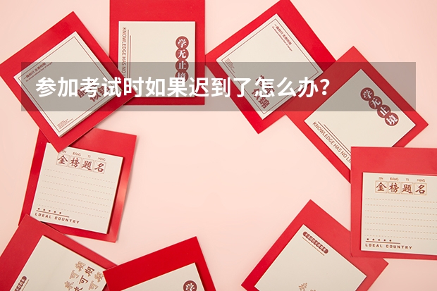 参加考试时如果迟到了怎么办？