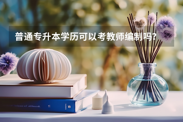普通专升本学历可以考教师编制吗？