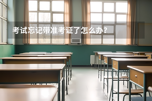 考试忘记带准考证了怎么办？