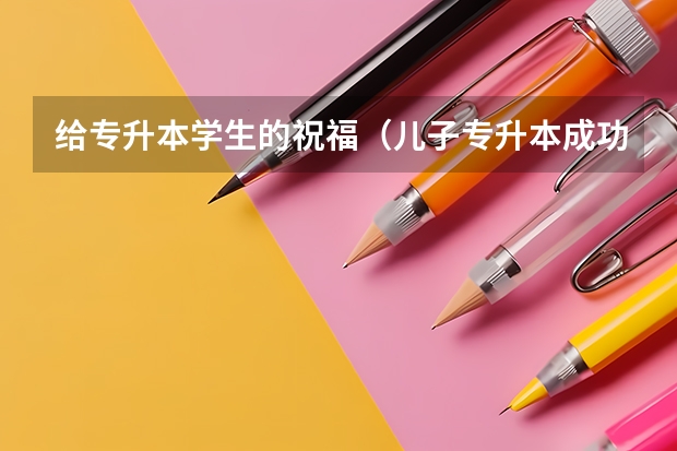 给专升本学生的祝福（儿子专升本成功怎样写祝福语）