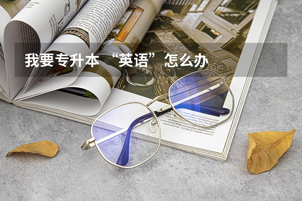 我要专升本 &ldquo;英语&rdquo;怎么办
