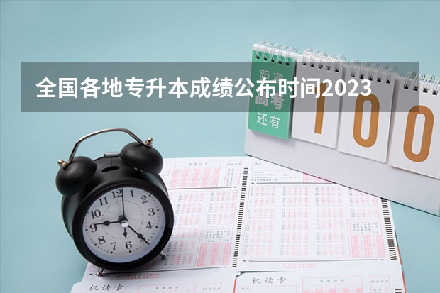 全国各地专升本成绩公布时间2023 多少分稳过？