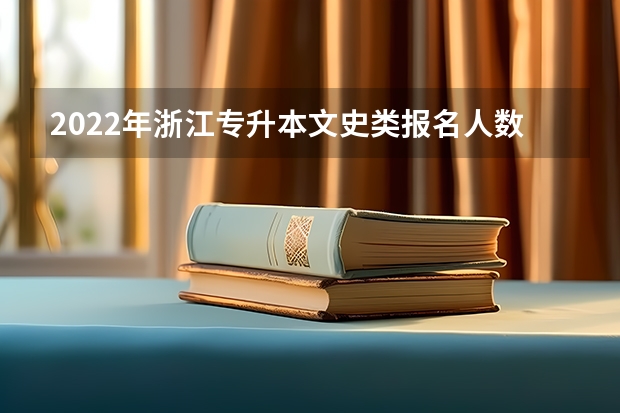 2022年浙江专升本文史类报名人数（2022浙江专升本招生人数）