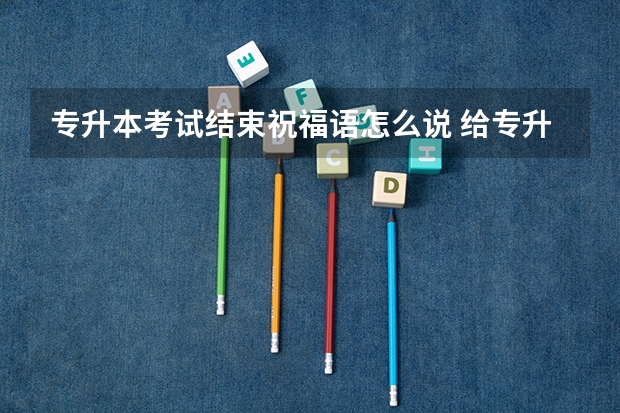 专升本考试结束祝福语怎么说 给专升本学生的祝福