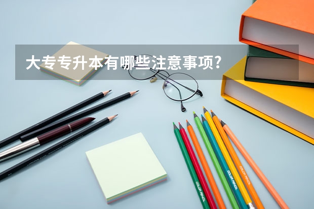 大专专升本有哪些注意事项?