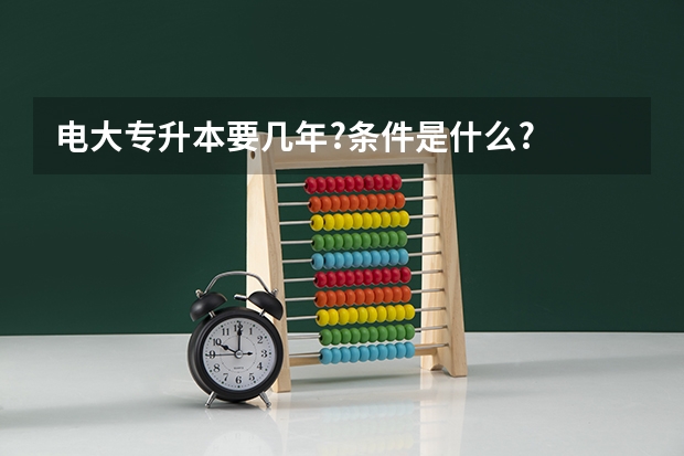电大专升本要几年?条件是什么?