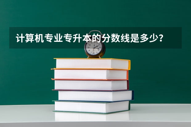 计算机专业专升本的分数线是多少？