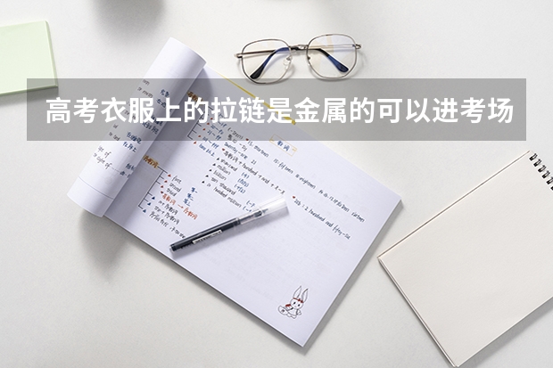 高考衣服上的拉链是金属的可以进考场吗