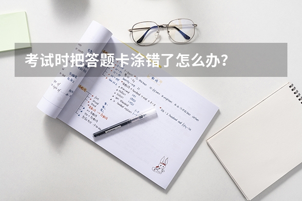 考试时把答题卡涂错了怎么办？